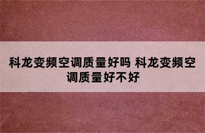 科龙变频空调质量好吗 科龙变频空调质量好不好